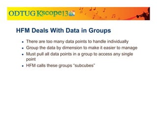 ● There are too many data points to handle individually
● Group the data by dimension to make it easier to manage
● Must pull all data points in a group to access any single
point
● HFM calls these groups “subcubes”
HFM Deals With Data in Groups
 