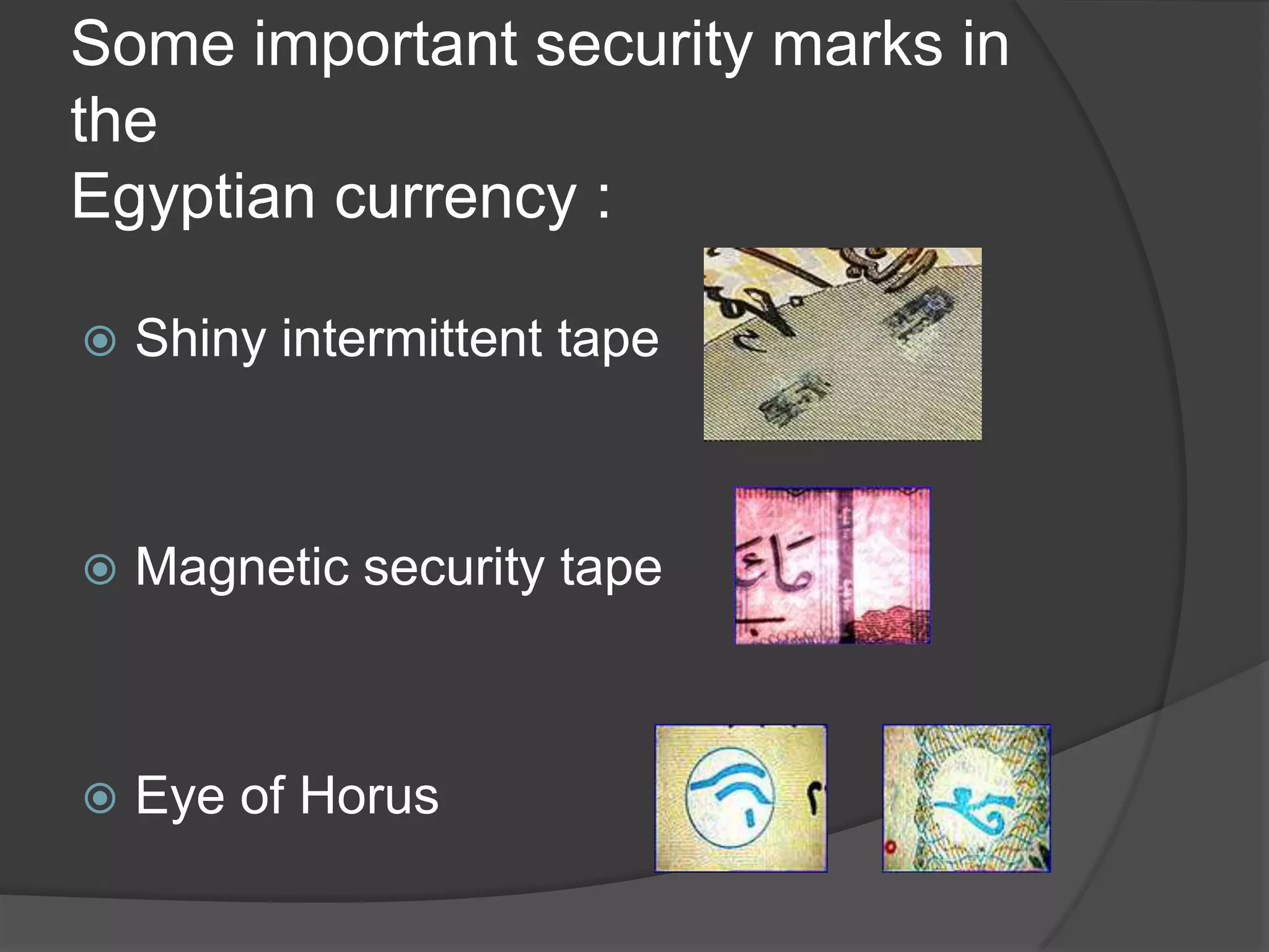 Some important security marks in
the
Egyptian currency :

   Shiny intermittent tape



   Magnetic security tape



   Eye of Horus
 