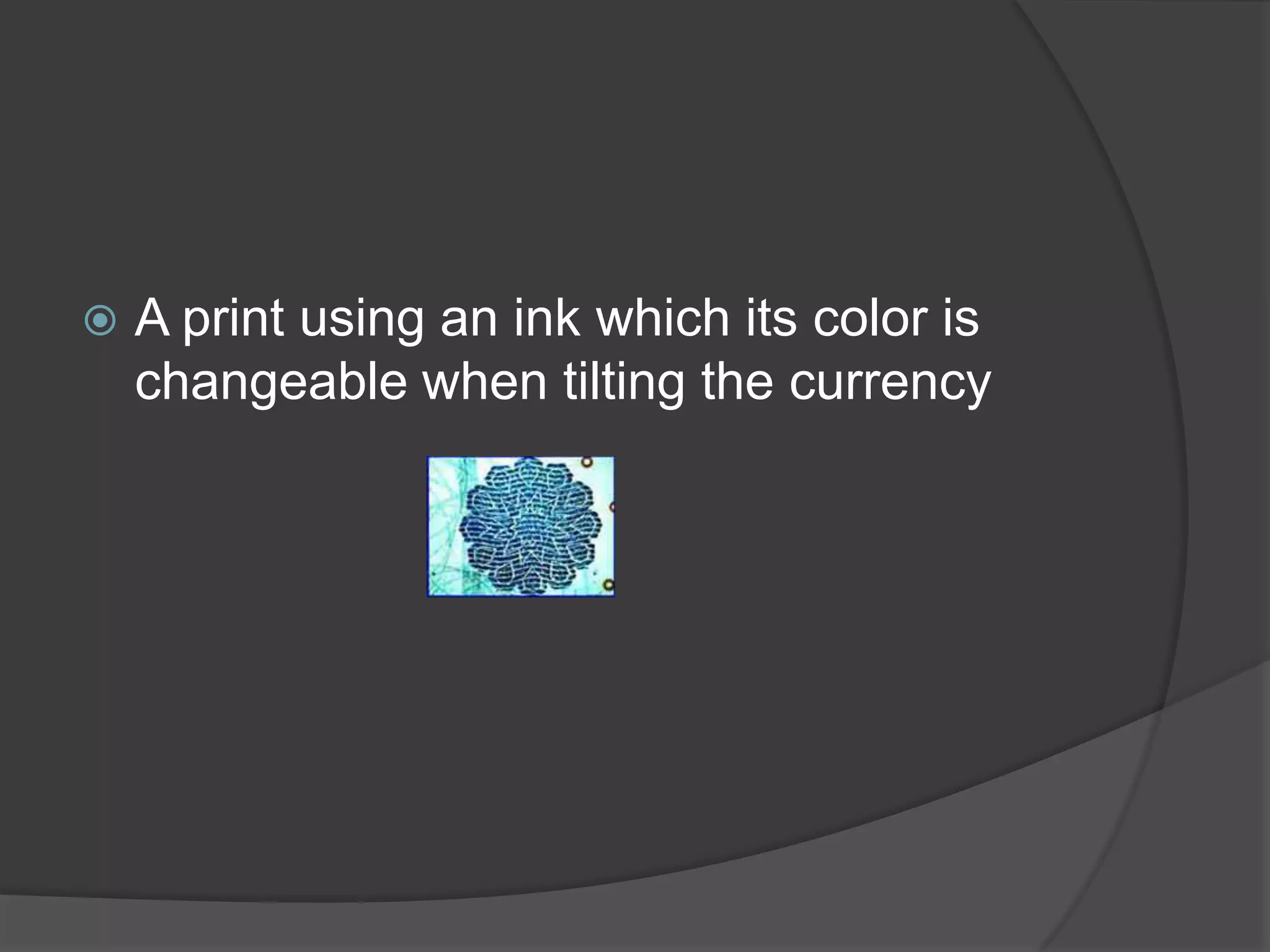    A print using an ink which its color is
    changeable when tilting the currency
 