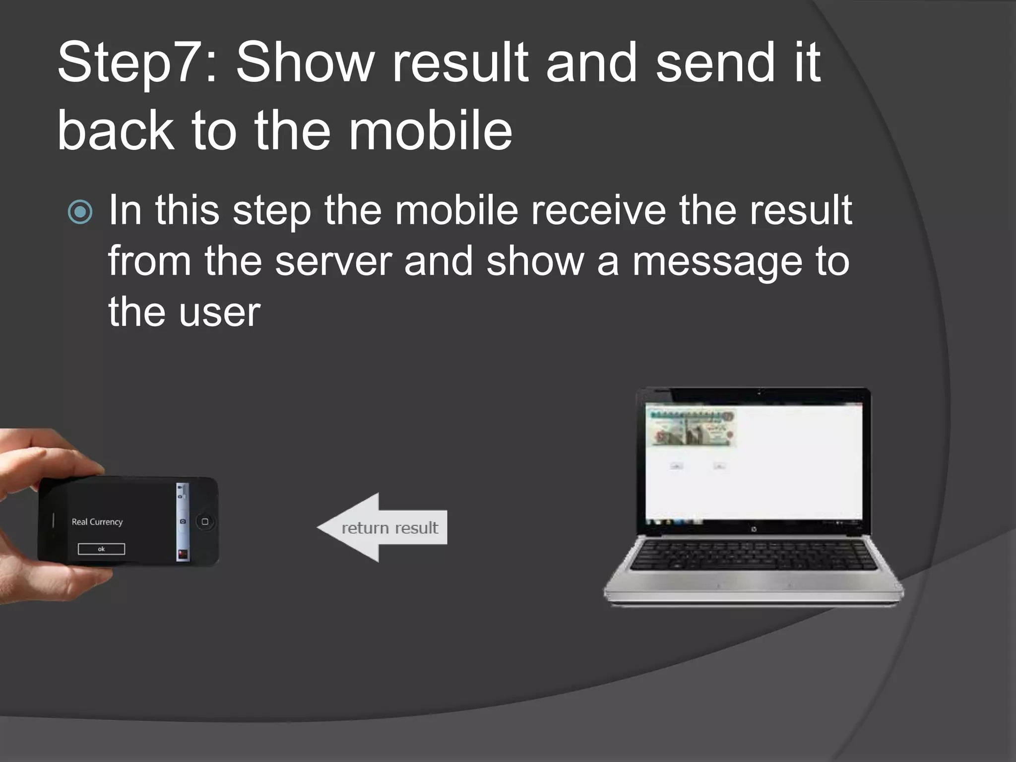 Step7: Show result and send it
back to the mobile
   In this step the mobile receive the result
    from the server and show a message to
    the user
 