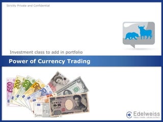Strictly Private and Confidential
Power of Currency Trading
Investment class to add in portfolio
 