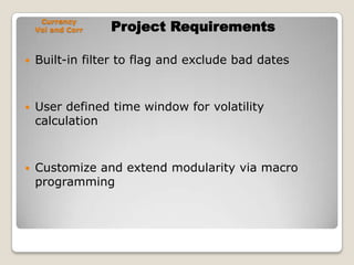 Project RequirementsCurrency Vol and CorrBuilt-in filter to flag and exclude bad datesUser defined time window for volatility calculationCustomize and extend modularity via macro programming