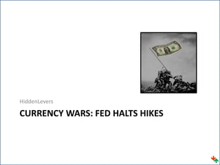 HiddenLevers
CURRENCY WARS: FED HALTS HIKES
 
