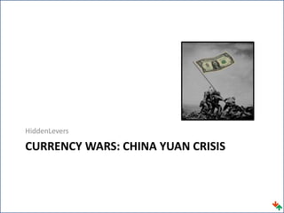 HiddenLevers
CURRENCY WARS: CHINA YUAN CRISIS
 