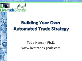 Building Your Own  Automated Trade Strategy Todd Hanson Ph.D. www.livetradesignals.com 