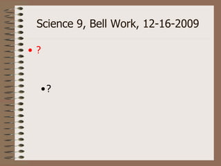 Science 9, Bell Work, 12-16-2009 ,[object Object],[object Object]