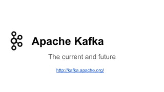 Apache Kafka 
The current and future 
http://kafka.apache.org/ 
 