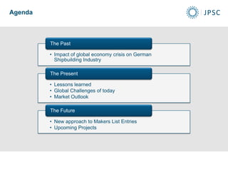 Agenda
• Impact of global economy crisis on German
Shipbuilding Industry
The Past
• Lessons learned
• Global Challenges of today
• Market Outlook
The Present
• New approach to Makers List Entries
• Upcoming Projects
The Future
 