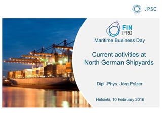 Maritime Business Day
Current activities at
North German Shipyards
Dipl.-Phys. Jörg Polzer
Helsinki, 10 February 2016
 