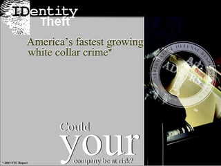 * 2003 FTC Report your Could company be at risk? your Could company be at risk? America’s fastest growing white collar crime * America’s fastest growing white collar crime * 