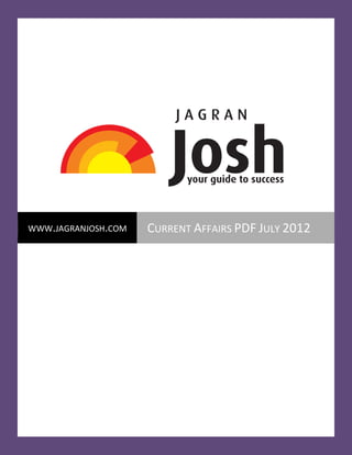 Current Affairs PDF July 2012   Page 1




WWW.JAGRANJOSH.COM     CURRENT AFFAIRS PDF JULY 2012




  www.jagranjosh.com                     Current Affairs PDF July 2012
                          Page 1
 