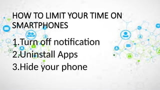 HOW TO LIMIT YOUR TIME ON
SMARTPHONES
1.Turn off notification
2.Uninstall Apps
3.Hide your phone
 