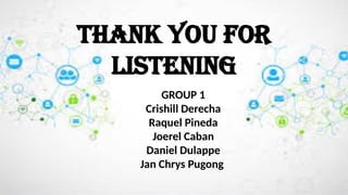 THANK YOU FOR
LISTENING
GROUP 1
Crishill Derecha
Raquel Pineda
Joerel Caban
Daniel Dulappe
Jan Chrys Pugong
 