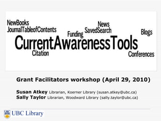 Grant Facilitators workshop (April 29, 2010) Susan Atkey   Librarian, Koerner Library (susan.atkey@ubc.ca) Sally Taylor   Librarian, Woodward Library (sally.taylor@ubc.ca) 
