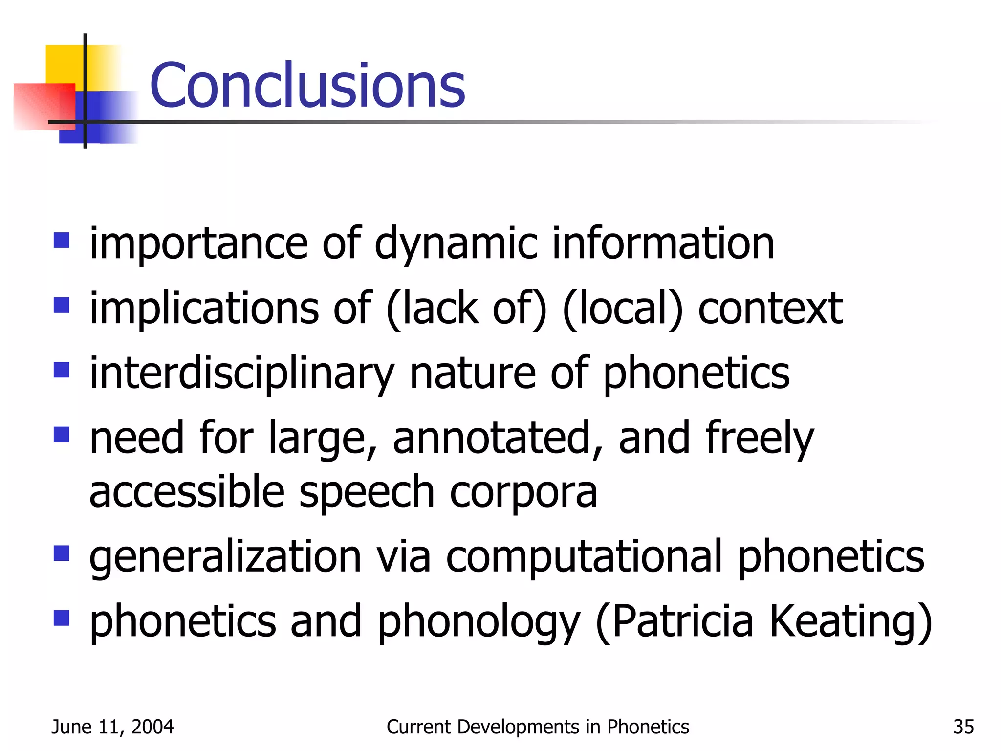 Conclusions importance of dynamic information implications of (lack of) (local) context interdisciplinary nature of phonetics need for large, annotated, and freely accessible speech corpora generalization via computational phonetics phonetics and phonology (Patricia Keating) 