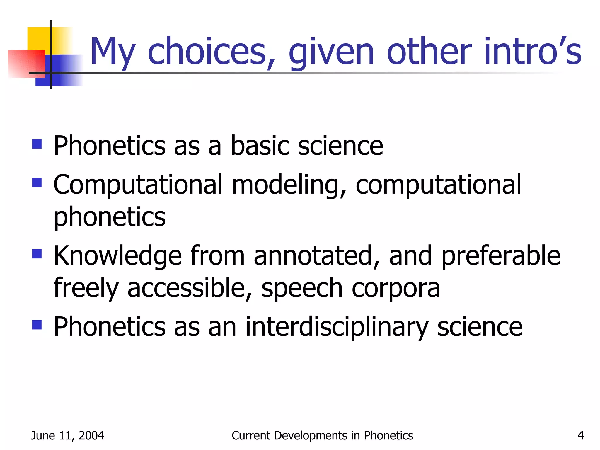 My choices ,  given other intro’s Phonetics as a basic science Computational modeling, computational phonetics Knowledge from annotated, and preferable freely accessible, speech corpora Phonetics as an interdisciplinary science 