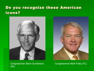 Do you recognize these American icons? Congressman Steve Gunderson (WI) Congressman Mark Foley (FL) 