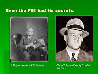 Even the FBI had its secrets. J. Edgar Hoover – FBI Director Clyde Tolson – Deputy Chief of the FBI 