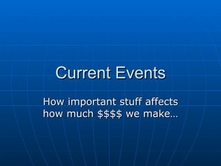 Current Events How important stuff affects how much $$$$ we make… 