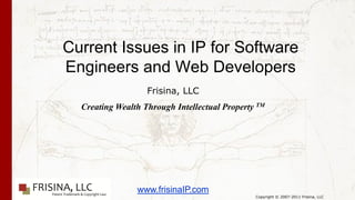 Current Issues in IP for Software
Engineers and Web Developers
                   Frisina, LLC
  Creating Wealth Through Intellectual Property TM




                www.frisinaIP.com
                                               Copyright © 2007-2011 Frisina, LLC
 