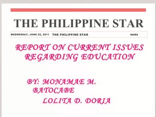 REPORT ON CURRENT ISSUES REGARDING EDUCATION ,[object Object],[object Object],THE PHILIPPINE STAR WEDNESDAY, JUNE 22, 2011 THE PHILIPPINE STAR  NEWS 
