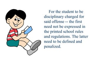 For the student to be disciplinary charged for said offense -- the first need not be expressed in the printed school rules and regulations. The latter need to be defined and penalized. 