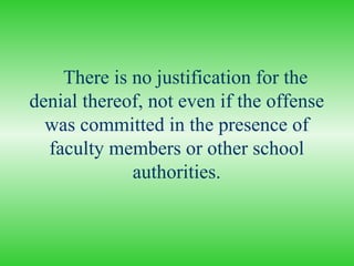 There is no justification for the denial thereof, not even if the offense was committed in the presence of faculty members or other school authorities. 