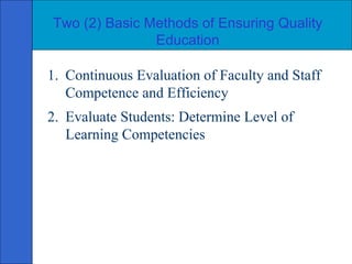 Two (2) Basic Methods of Ensuring Quality Education 1. Continuous Evaluation of Faculty and Staff Competence and Efficiency 2. Evaluate Students: Determine Level of Learning Competencies 