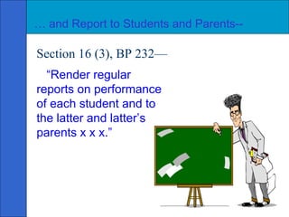 Section 16 (3), BP 232— “ Render regular reports on performance of each student and to the latter and latter’s parents x x x.” …  and Report to Students and Parents-- 