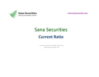www.sanasecurities.com

Sana Securities
Current Ratio
© Sana Securities| All Rights Reserved |
www.sanasecurities.com

 