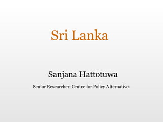 Sri Lanka Sanjana Hattotuwa Senior Researcher, Centre for Policy Alternatives 