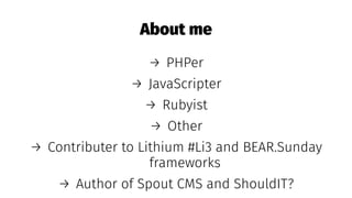 About me
→ PHPer
→ JavaScripter
→ Rubyist
→ Other
→ Contributer to Lithium #Li3 and BEAR.Sunday
frameworks
→ Author of Spout CMS and ShouldIT?
 