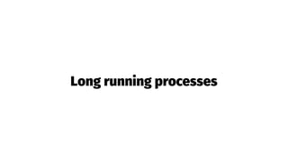 Long running processes
 
