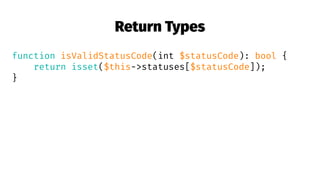 Return Types
function isValidStatusCode(int $statusCode): bool {
return isset($this->statuses[$statusCode]);
}
 
