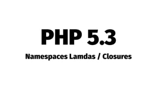 PHP 5.3
Namespaces Lamdas / Closures
 