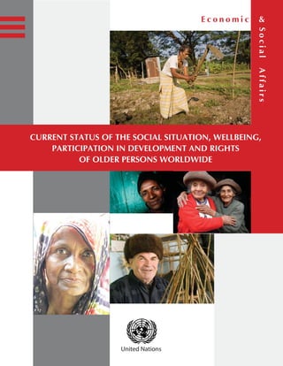 CURRENT STATUS OF THE SOCIAL SITUATION, WELLBEING,
PARTICIPATION IN DEVELOPMENT AND RIGHTS
OF OLDER PERSONS WORLDWIDE
United Nations
SocialAffairs
E c o n o m i c &
 