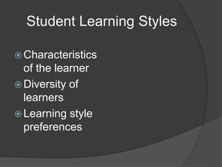 Student Learning Styles
 Characteristics
of the learner
 Diversity of
learners
 Learning style
preferences
 