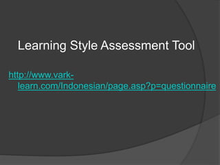 Learning Style Assessment Tool
http://www.vark-
learn.com/Indonesian/page.asp?p=questionnaire
 