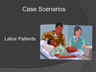 Case Scenarios
Labor Patients
 
