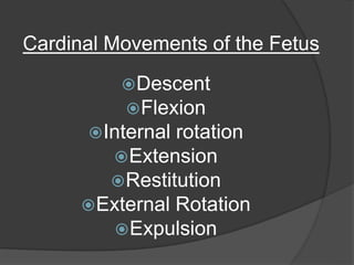 Cardinal Movements of the Fetus
Descent
Flexion
Internal rotation
Extension
Restitution
External Rotation
Expulsion
 