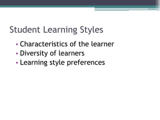 Student Learning Styles
• Characteristics of the learner
• Diversity of learners
• Learning style preferences
 