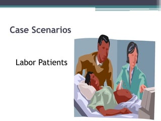Case Scenarios
Labor Patients
 