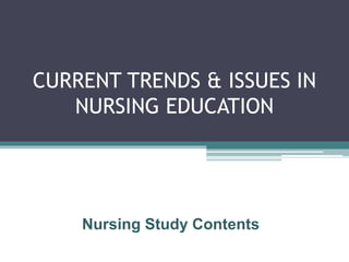 CURRENT TRENDS & ISSUES IN
NURSING EDUCATION
Nursing Study Contents
 