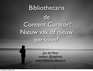 Bibliothecaris
                                     de
                             Content Curator?
                            Nieuw vak of nieuw
                                 persoon?                   Jan de
                                                         twitter @


                                     Jan de Waal
                                  twitter @digibieb
                                 www.bibliotheekoss.nl

donderdag 25 oktober 2012
 