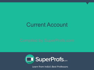 Current Account 
Compiled by SuperProfs.com 
Learn from India’s Best PLreoaferns sfororms India’s Best Professors 
 