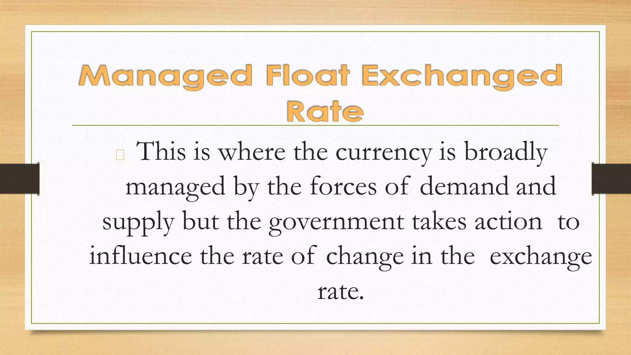 This is where the currency is broadly
managed by the forces of demand and
supply but the government takes action to
influence the rate of change in the exchange
rate.
 