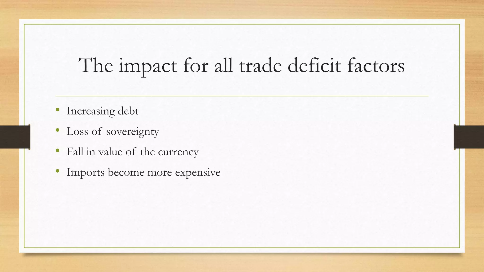 The impact for all trade deficit factors
• Increasing debt
• Loss of sovereignty
• Fall in value of the currency
• Imports become more expensive
 