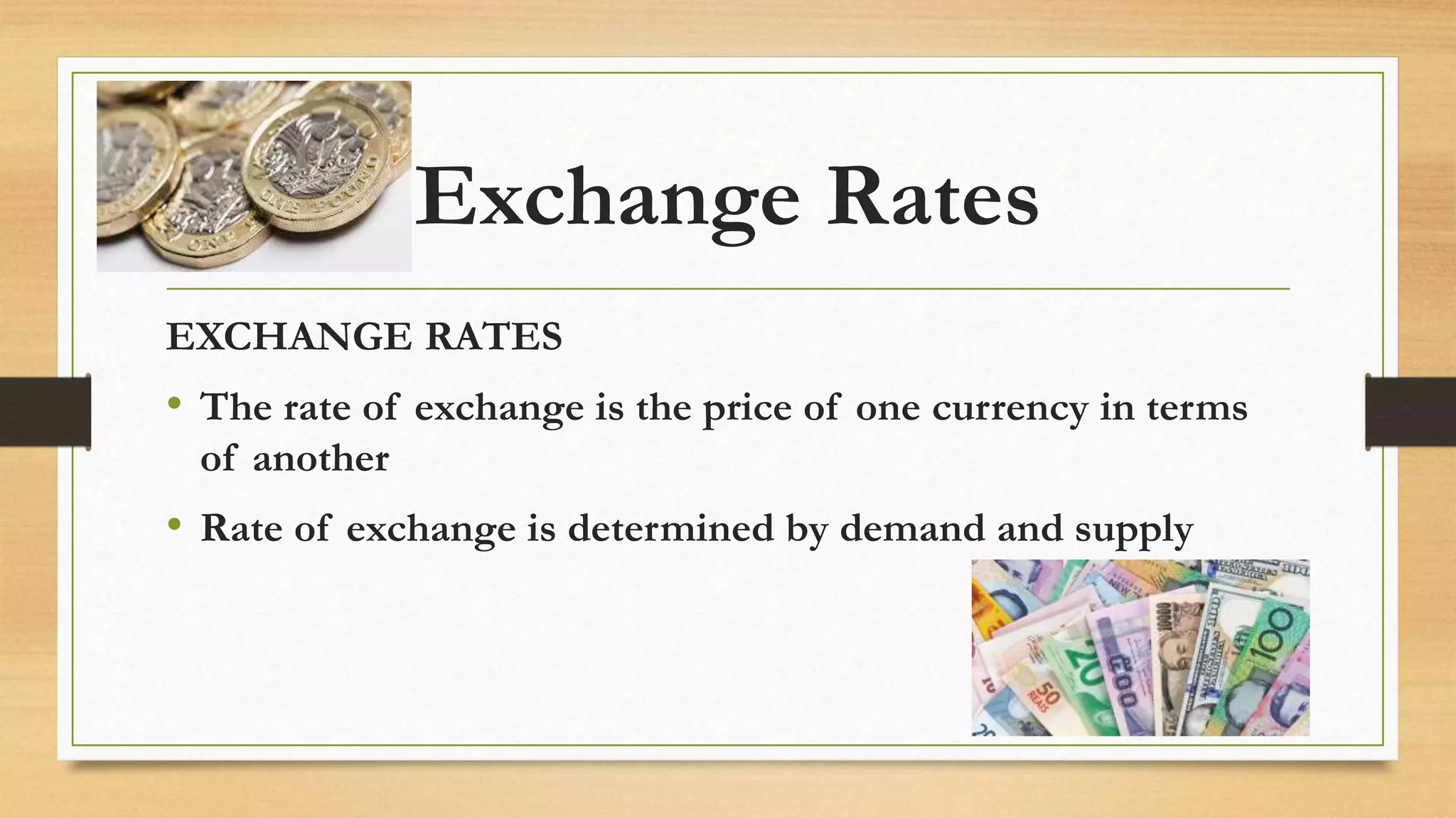 Exchange Rates
EXCHANGE RATES
• The rate of exchange is the price of one currency in terms
of another
• Rate of exchange is determined by demand and supply
 