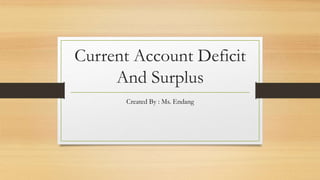 Current Account Deficit
And Surplus
Created By : Ms. Endang
 