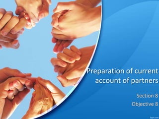 Preparation of current
account of partners
Section 8
Objective 8
 